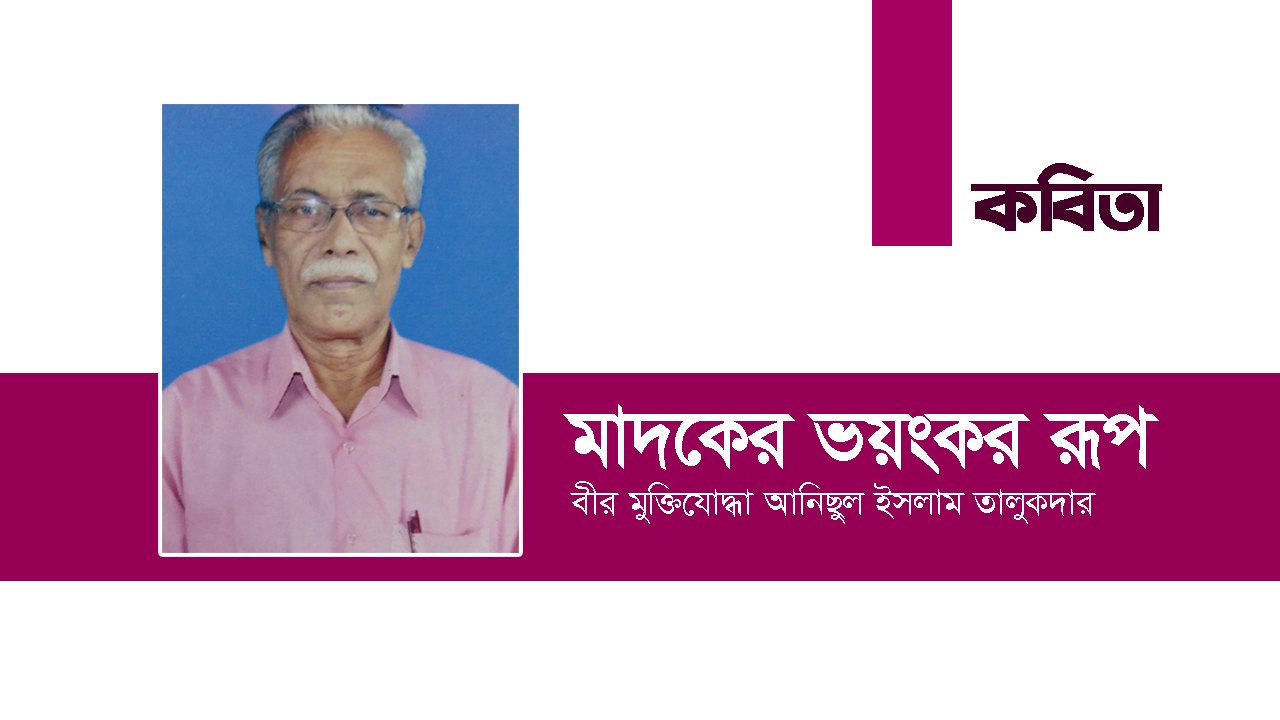 বীর মুক্তিযোদ্ধা আনিছুল ইসলাম তালুকদারের কবিতা মাদকের ভয়ংকর রূপ